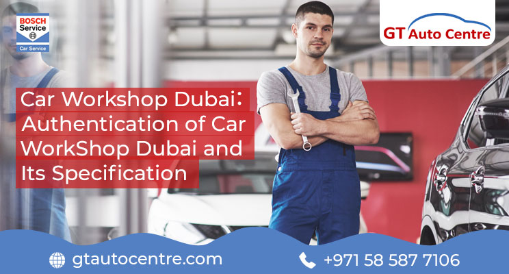 Car Workshop Dubai Authentication of Car Workshop Dubai and Its Specification